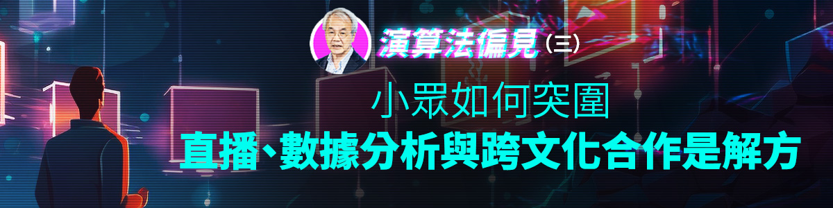 演算法偏見（三）小眾如何突圍　直播、數據分析與跨文化合作是解方