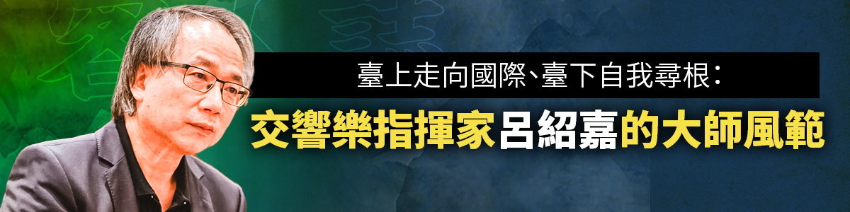 客人誌／臺上走向國際、臺下自我尋根：交響樂指揮家呂紹嘉的大師風範